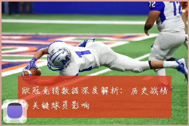 欧冠竟猜数据深度解析:历史战绩与关键球员影响