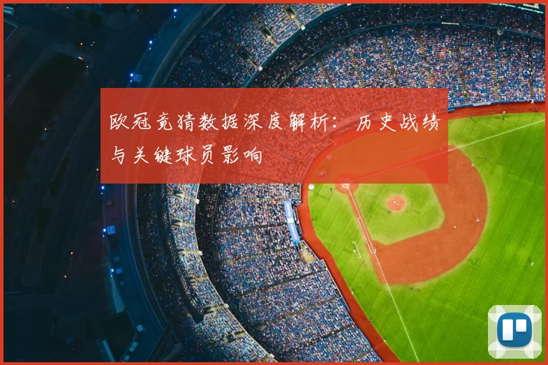 欧冠竟猜数据深度解析：历史战绩与关键球员影响