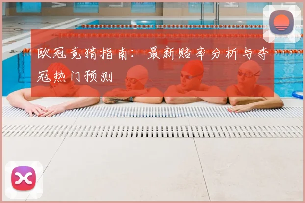 欧冠竟猜指南:最新赔率分析与夺冠热门预测
