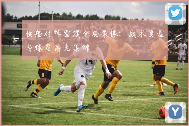 快船对阵雷霆全场录像：战术复盘与球星高光集锦