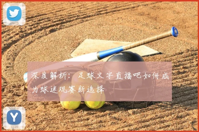 深度解析:足球文字直播吧如何成为球迷观赛新选择