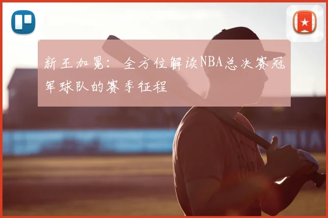 新王加冕：全方位解读NBA总决赛冠军球队的赛季征程