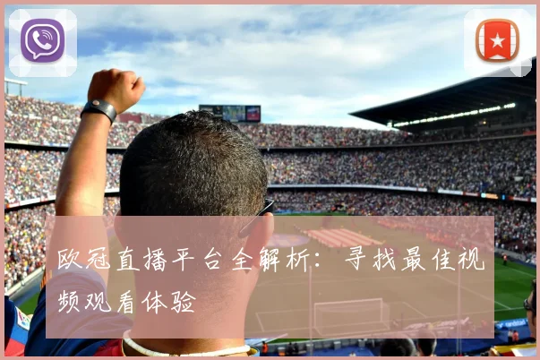 欧冠直播平台全解析：寻找最佳视频观看体验