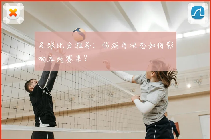 足球比分推荐：伤病与状态如何影响本轮赛果？