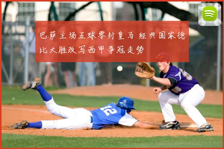 巴萨主场五球零封皇马 经典国家德比大胜改写西甲争冠走势