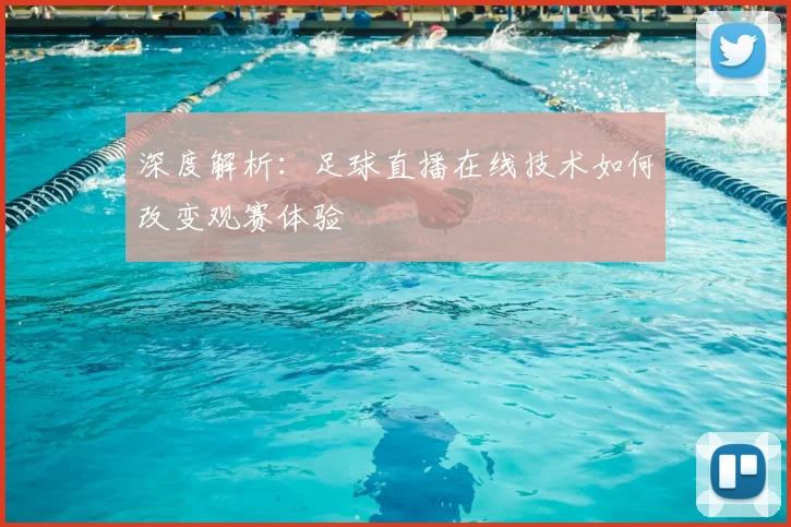 深度解析：足球直播在线技术如何改变观赛体验