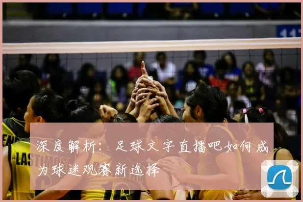 深度解析:足球文字直播吧如何成为球迷观赛新选择