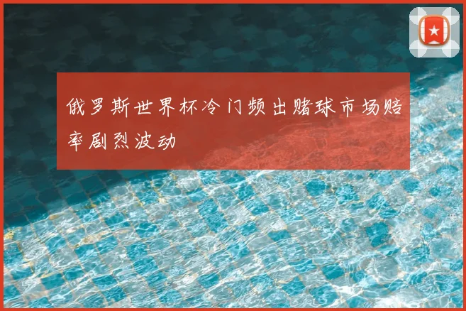 俄罗斯世界杯冷门频出赌球市场赔率剧烈波动